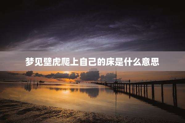 梦见壁虎爬上自己的床是什么意思