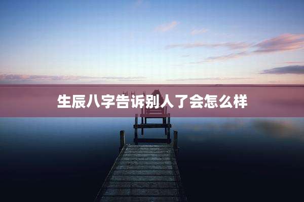 生辰八字告诉别人了会怎么样