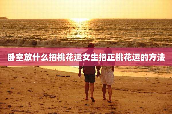 卧室放什么招桃花运女生招正桃花运的方法
