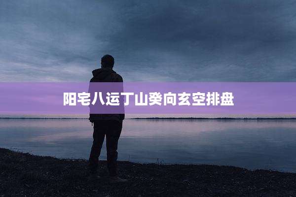 阳宅八运丁山癸向玄空排盘