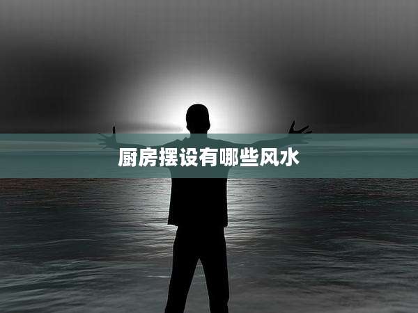 厨房摆设有哪些风水
