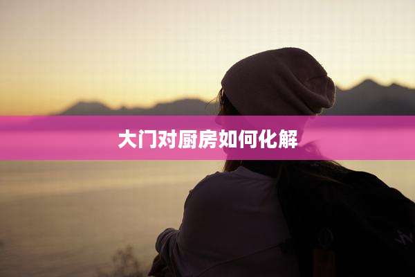 大门对厨房如何化解