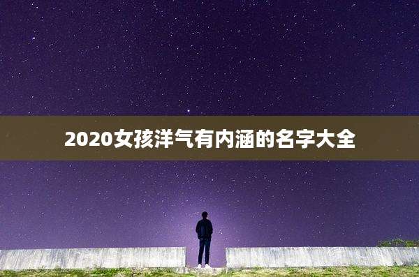 2020女孩洋气有内涵的名字大全