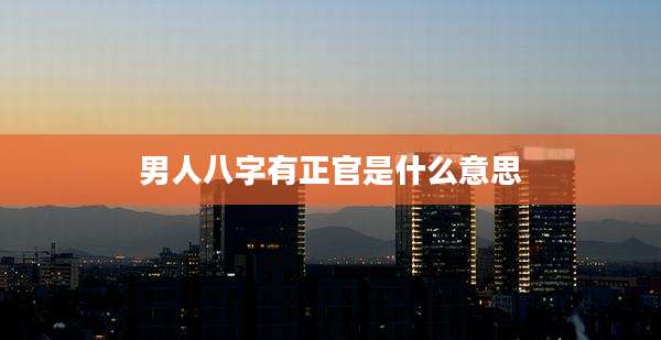 男人八字有正官是什么意思