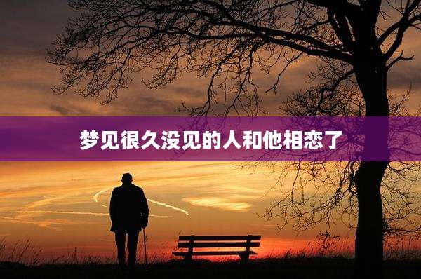 梦见很久没见的人和他相恋了