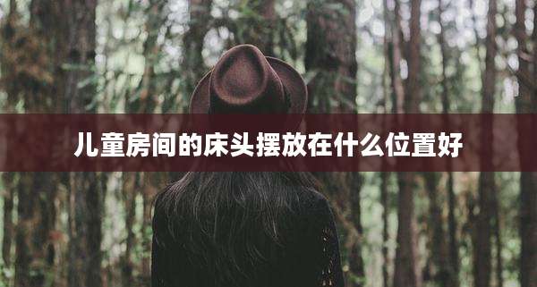 儿童房间的床头摆放在什么位置好