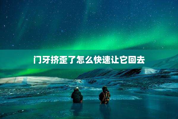 门牙挤歪了怎么快速让它回去