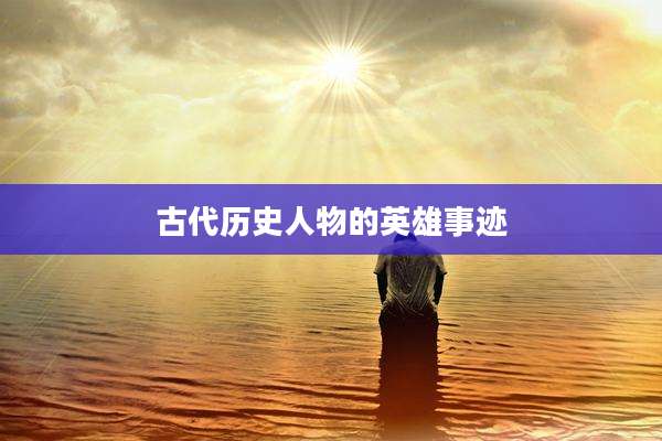 古代历史人物的英雄事迹