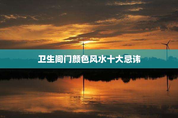 卫生间门颜色风水十大忌讳