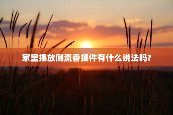 家里摆放倒流香摆件有什么说法吗?