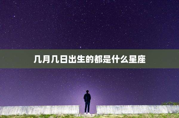 几月几日出生的都是什么星座