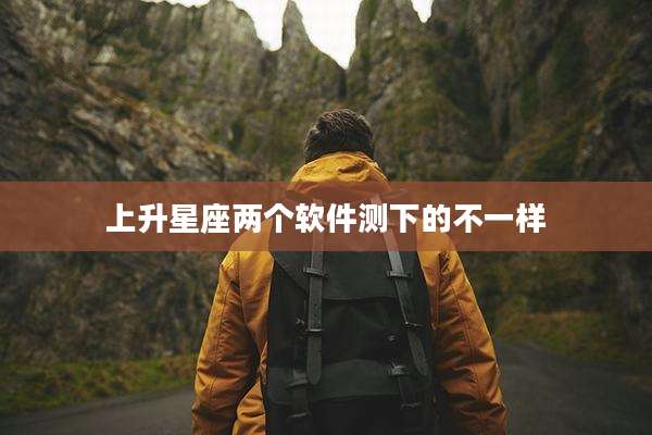 上升星座两个软件测下的不一样