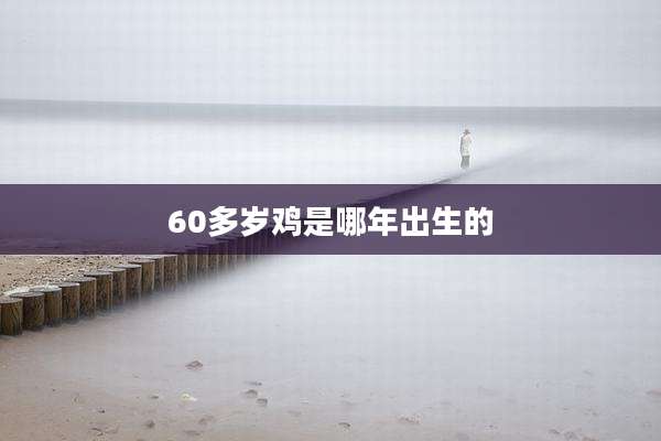 60多岁鸡是哪年出生的