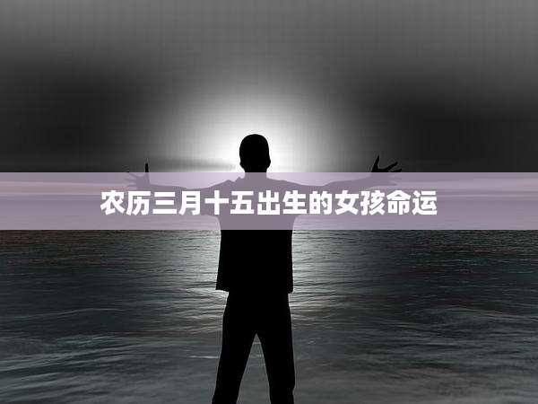 农历三月十五出生的女孩命运