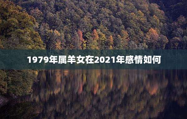 1979年属羊女在2021年感情如何