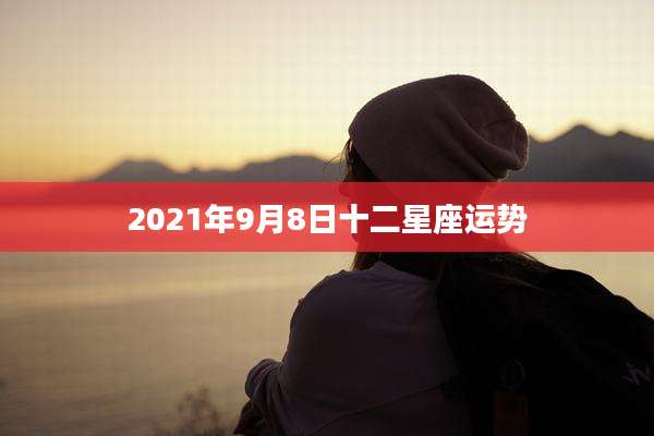 2021年9月8日十二星座运势
