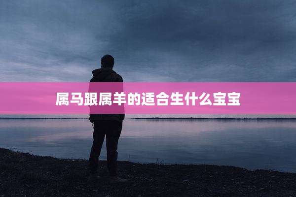 属马跟属羊的适合生什么宝宝