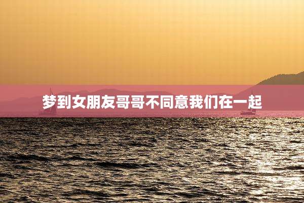 梦到女朋友哥哥不同意我们在一起