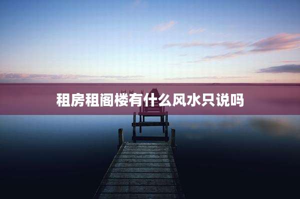 租房租阁楼有什么风水只说吗