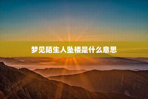 梦见陌生人坠楼是什么意思