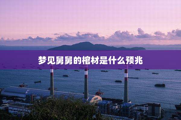 梦见舅舅的棺材是什么预兆