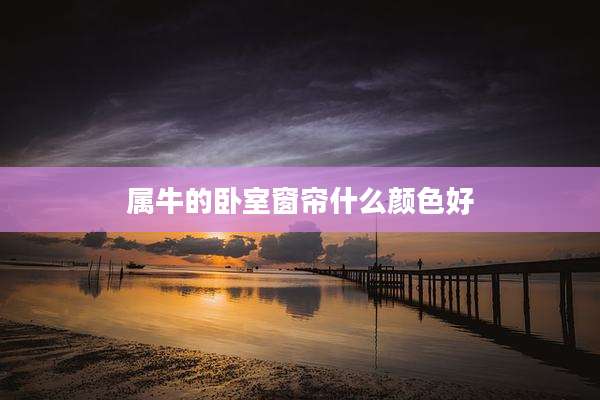 属牛的卧室窗帘什么颜色好