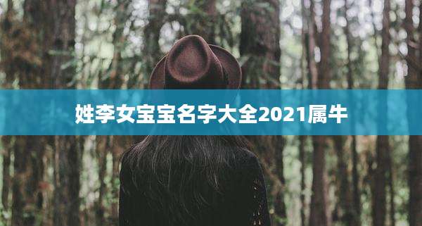 姓李女宝宝名字大全2021属牛
