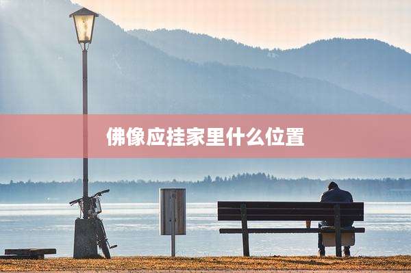 佛像应挂家里什么位置