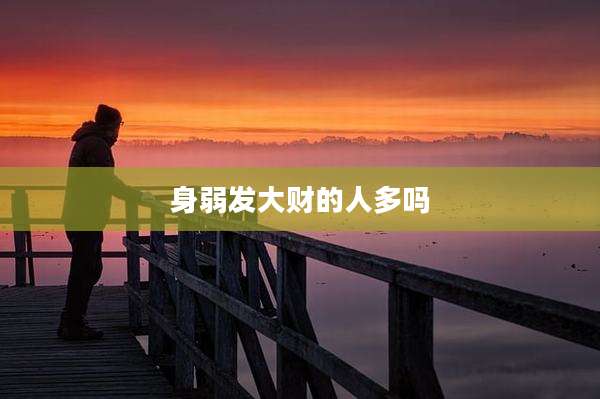 身弱发大财的人多吗