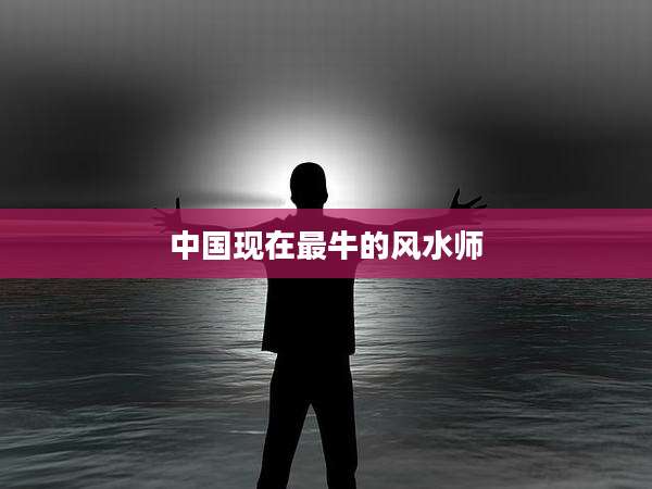 中国现在最牛的风水师
