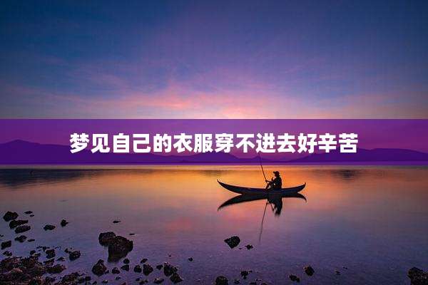 梦见自己的衣服穿不进去好辛苦