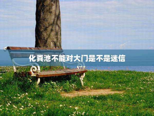 化粪池不能对大门是不是迷信
