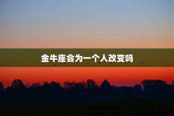 金牛座会为一个人改变吗