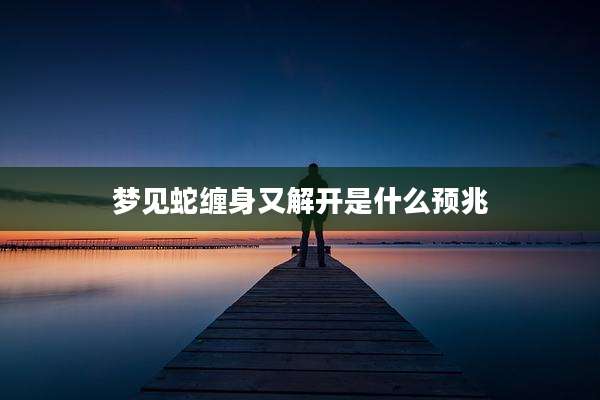 梦见蛇缠身又解开是什么预兆
