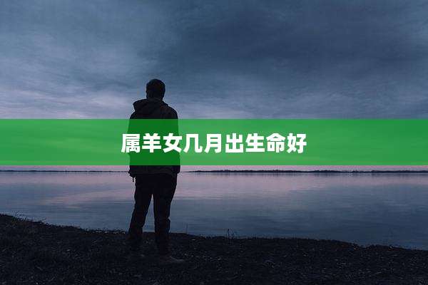 属羊女几月出生命好