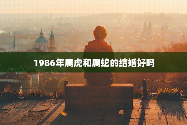 1986年属虎和属蛇的结婚好吗