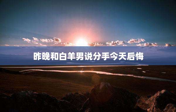 昨晚和白羊男说分手今天后悔