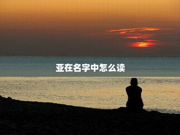 亚在名字中怎么读