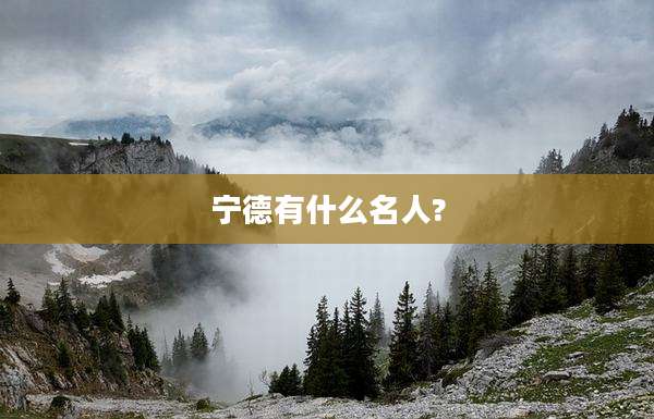 宁德有什么名人?