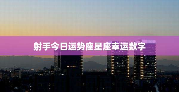 射手今日运势座星座幸运数字