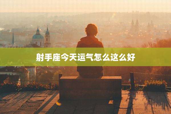 射手座今天运气怎么这么好