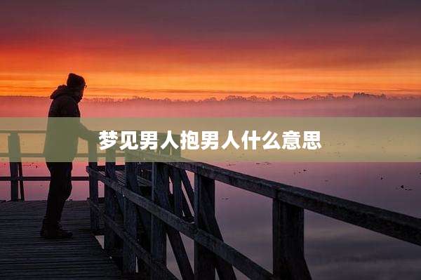 梦见男人抱男人什么意思
