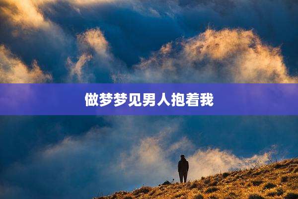 做梦梦见男人抱着我