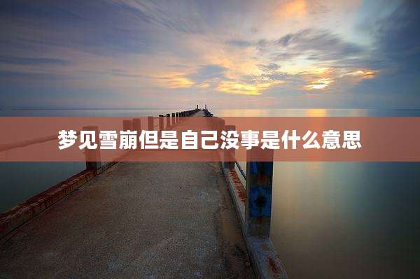 梦见雪崩但是自己没事是什么意思