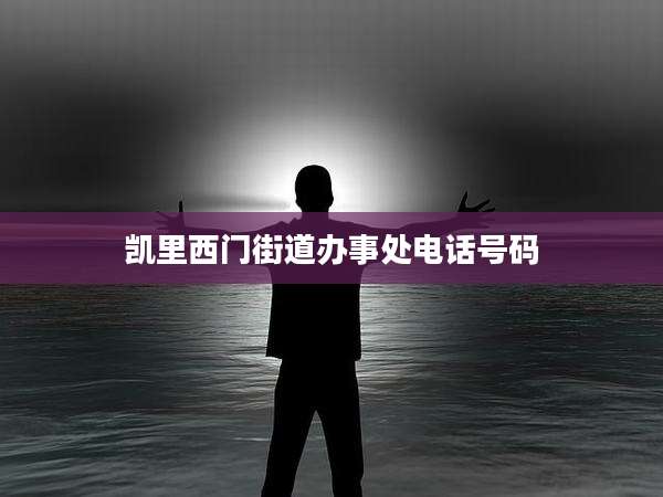 凯里西门街道办事处电话号码
