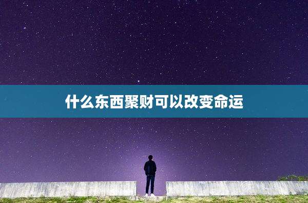什么东西聚财可以改变命运