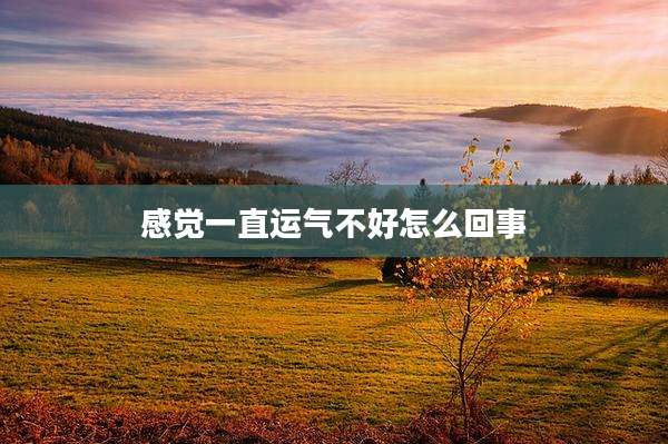 感觉一直运气不好怎么回事