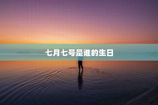 七月七号是谁的生日