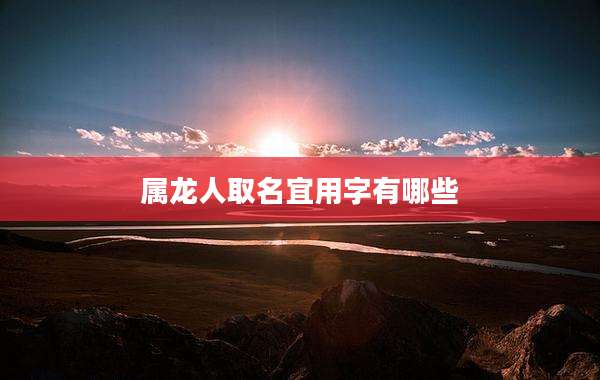 属龙人取名宜用字有哪些