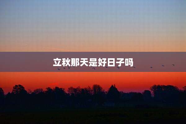立秋那天是好日子吗